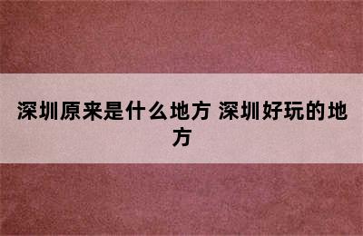 深圳原来是什么地方 深圳好玩的地方